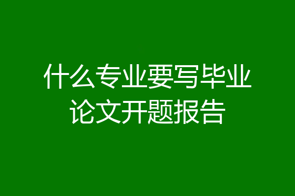 什么专业要写毕业论文开题报告