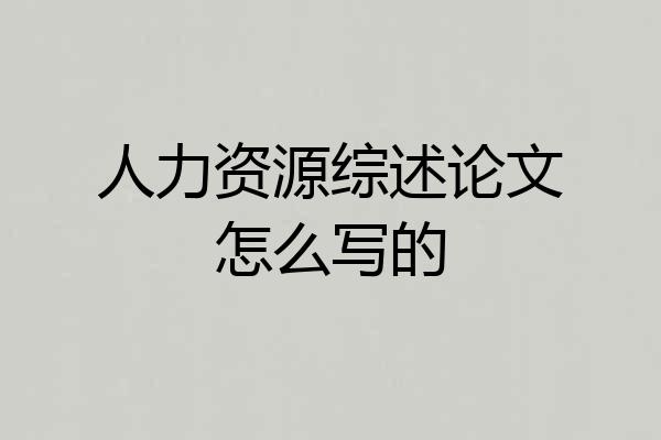 人力资源综述论文怎么写的