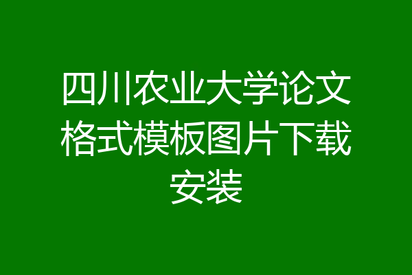 四川农业大学论文格式模板图片下载安装