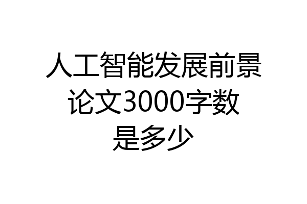 人工智能发展前景论文3000字数是多少
