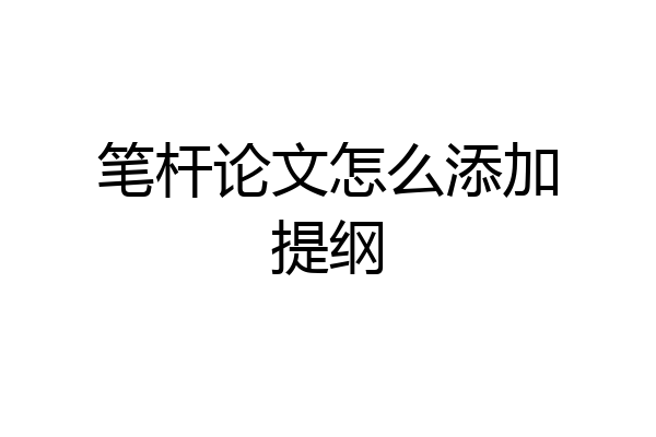 笔杆论文怎么添加提纲
