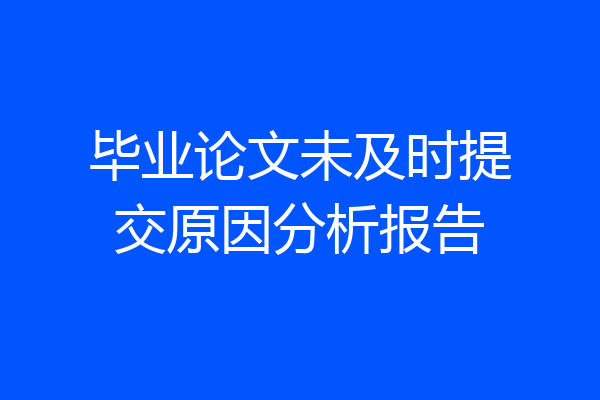毕业论文未及时提交原因分析报告