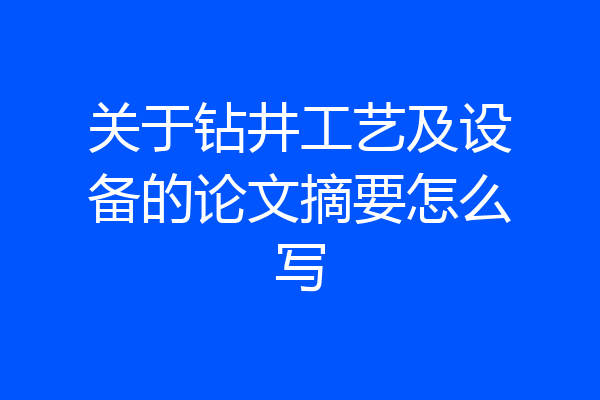 关于钻井工艺及设备的论文摘要怎么写