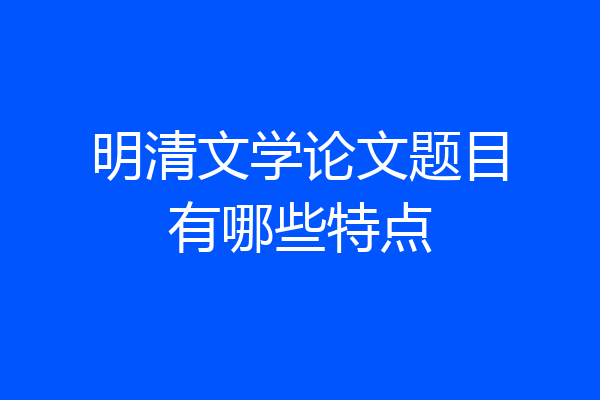 明清文学论文题目有哪些特点