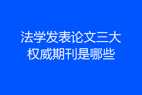 法学发表论文三大权威期刊是哪些