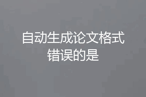 自动生成论文格式错误的是