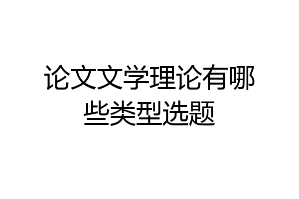 论文文学理论有哪些类型选题