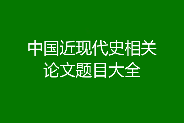 中国近现代史相关论文题目大全