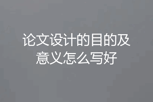 论文设计的目的及意义怎么写好