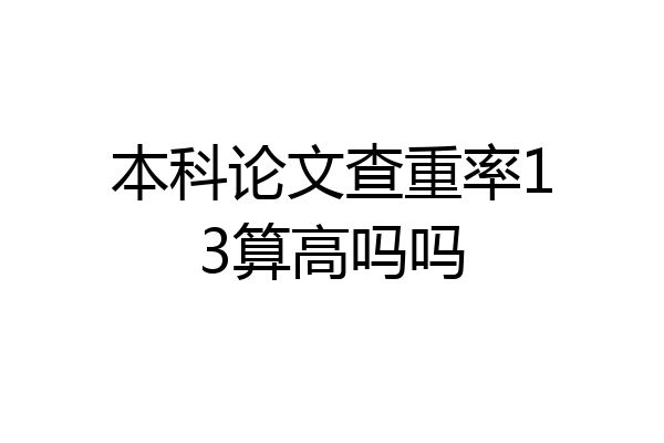 本科论文查重率13算高吗吗