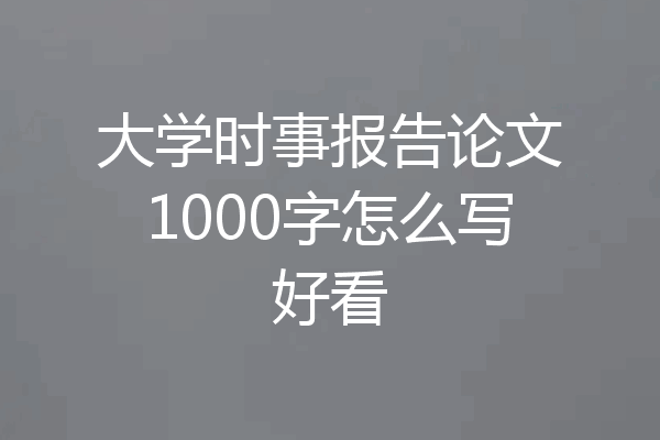大学时事报告论文1000字怎么写好看