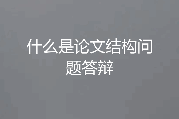 什么是论文结构问题答辩