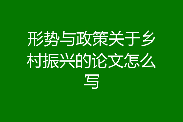 形势与政策关于乡村振兴的论文怎么写