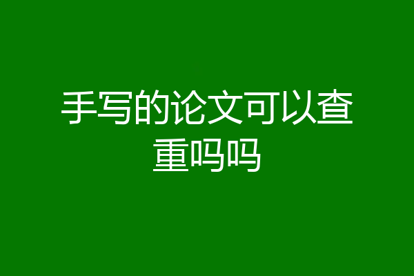 手写的论文可以查重吗吗