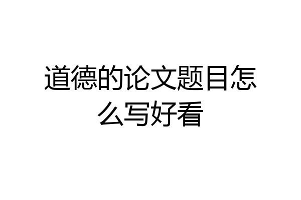 道德的论文题目怎么写好看
