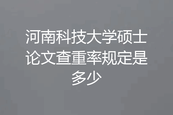 河南科技大学硕士论文查重率规定是多少