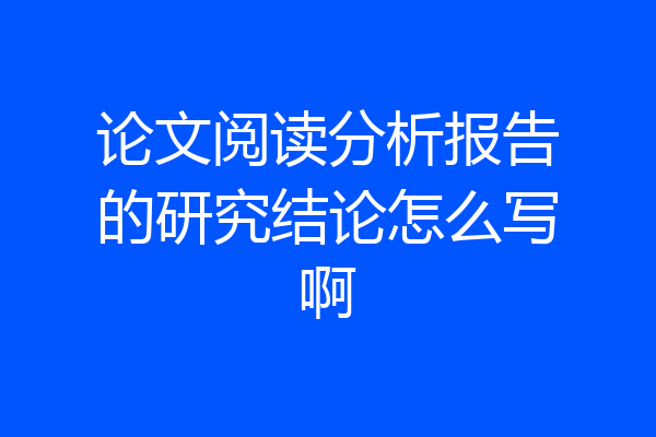 论文阅读分析报告的研究结论怎么写啊
