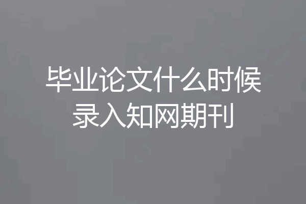 毕业论文什么时候录入知网期刊