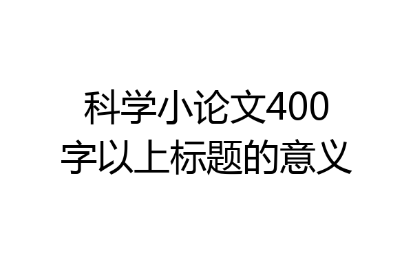 科学小论文400字以上标题的意义