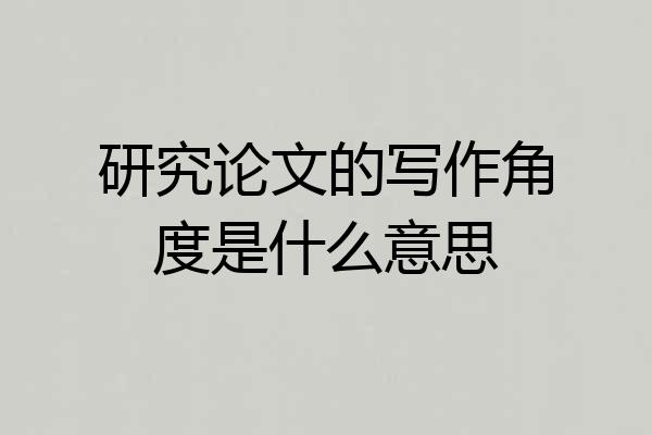研究论文的写作角度是什么意思