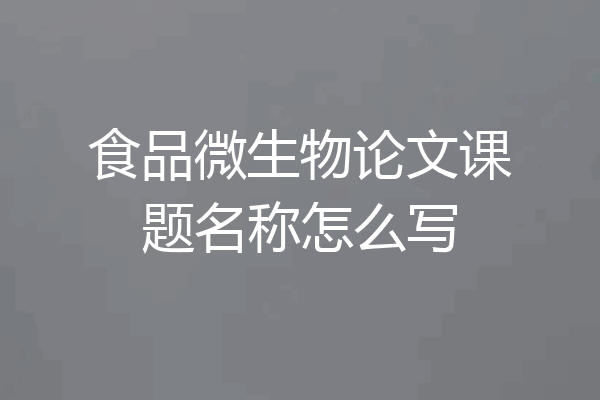 食品微生物论文课题名称怎么写