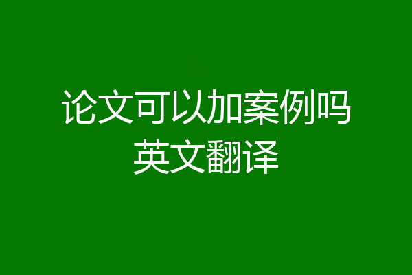论文可以加案例吗英文翻译