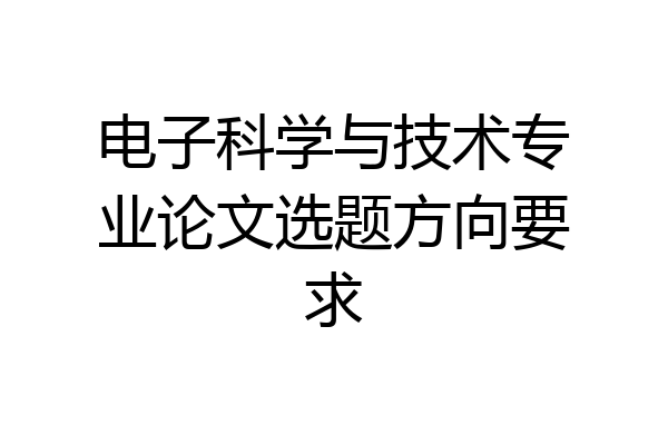 电子科学与技术专业论文选题方向要求
