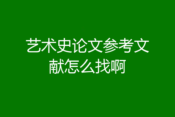艺术史论文参考文献怎么找啊