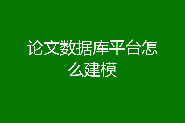 论文数据库平台怎么建模