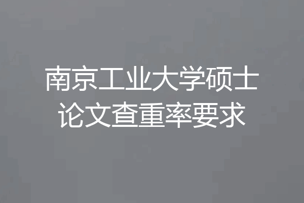 南京工业大学硕士论文查重率要求