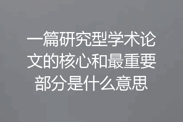 一篇研究型学术论文的核心和最重要部分是什么意思