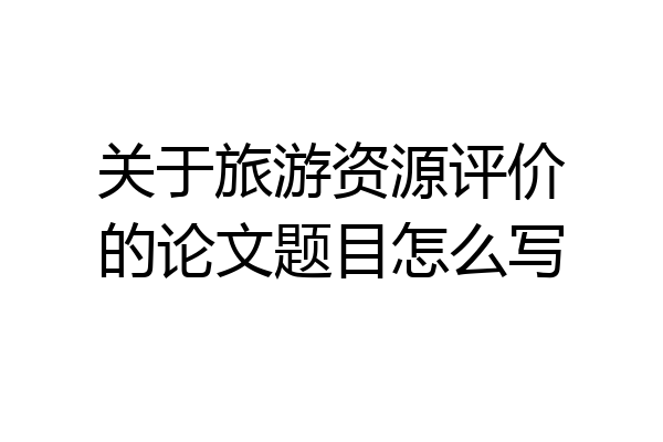 关于旅游资源评价的论文题目怎么写
