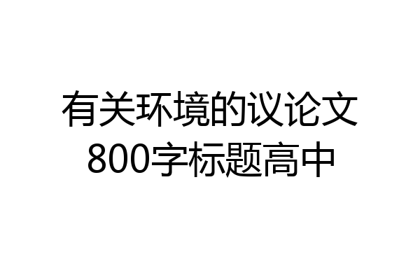 有关环境的议论文800字标题高中