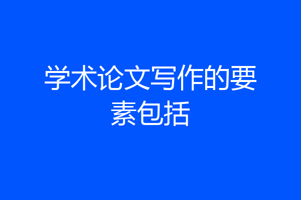学术论文写作的要素包括