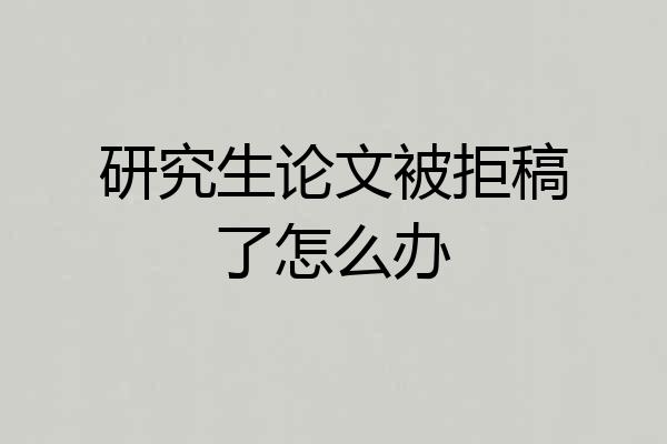 研究生论文被拒稿了怎么办