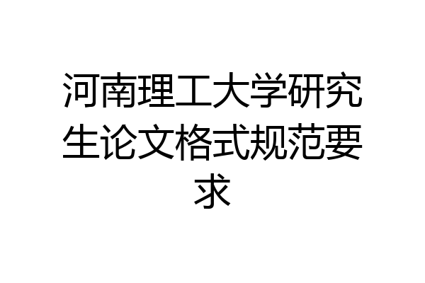河南理工大学研究生论文格式规范要求