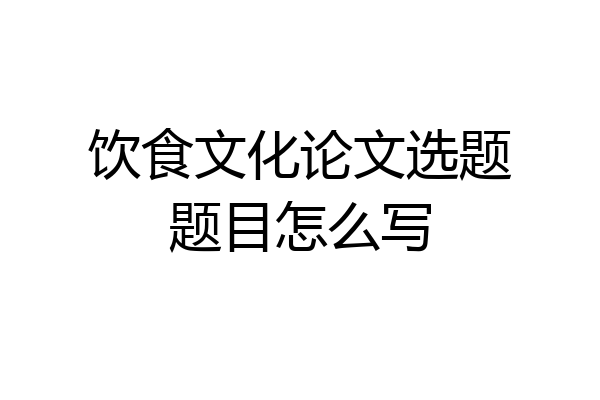 饮食文化论文选题题目怎么写
