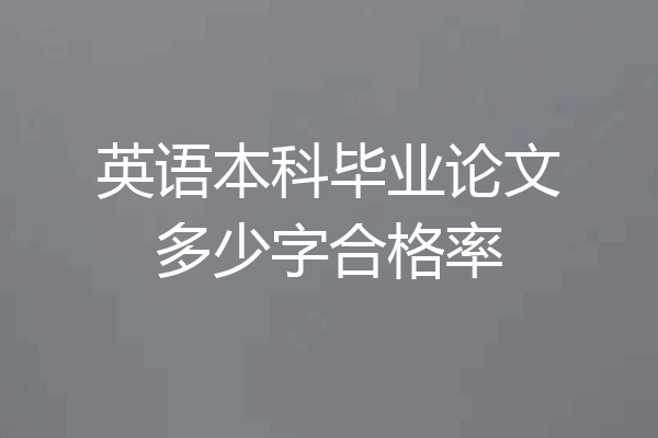 英语本科毕业论文多少字合格率