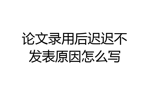 论文录用后迟迟不发表原因怎么写