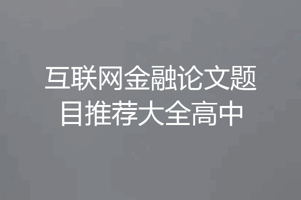 互联网金融论文题目推荐大全高中