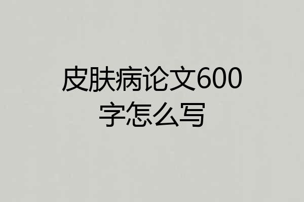 皮肤病论文600字怎么写