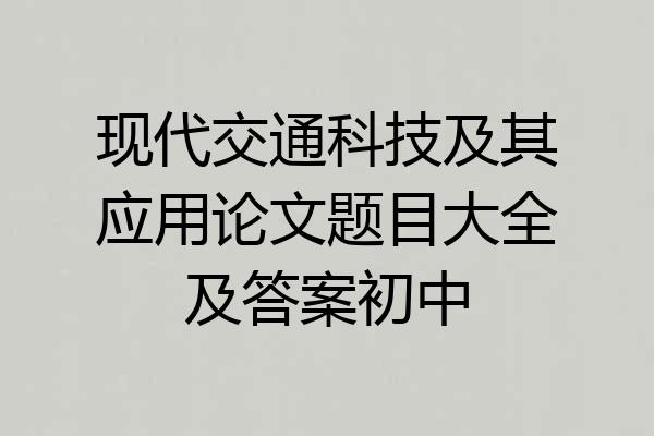 现代交通科技及其应用论文题目大全及答案初中