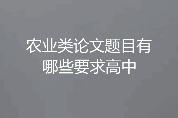 农业类论文题目有哪些要求高中