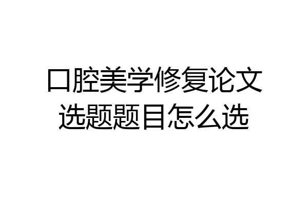 口腔美学修复论文选题题目怎么选