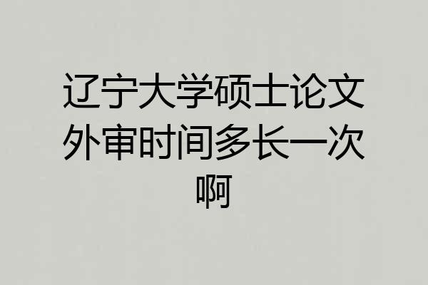 辽宁大学硕士论文外审时间多长一次啊