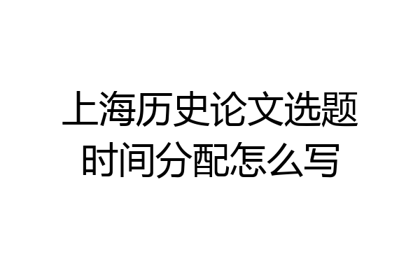 上海历史论文选题时间分配怎么写