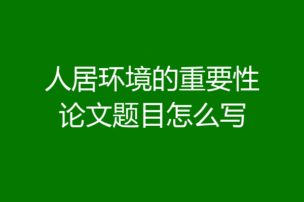 人居环境的重要性论文题目怎么写