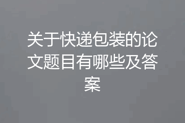 关于快递包装的论文题目有哪些及答案
