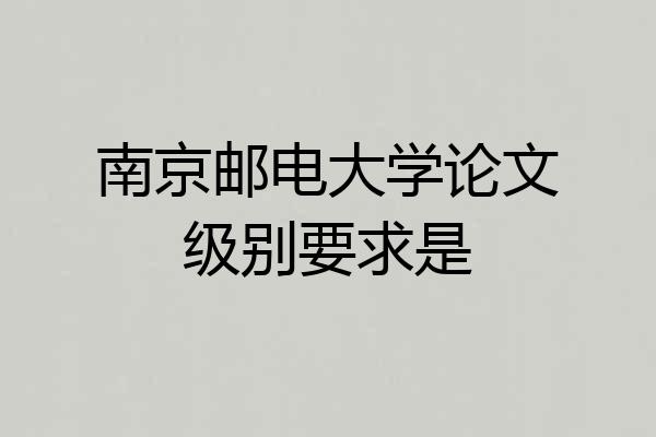 南京邮电大学论文级别要求是