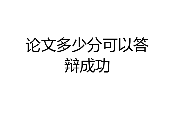 论文多少分可以答辩成功